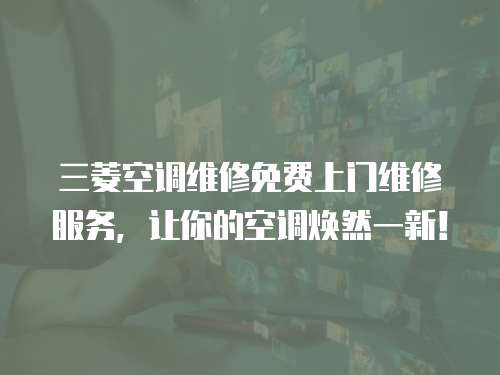 三菱空調維修免費上門維修服務，讓你的空調煥然一新！