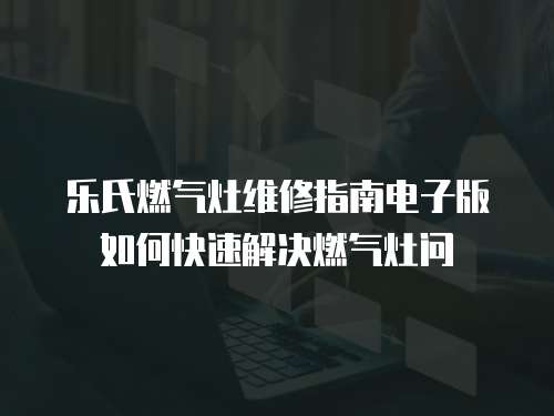 樂氏燃氣灶維修指南電子版如何快速解決燃氣灶問