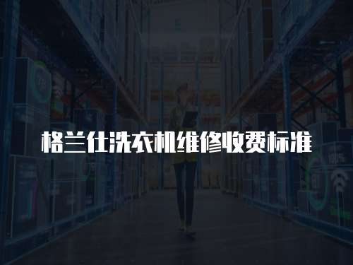格蘭仕洗衣機維修收費標準