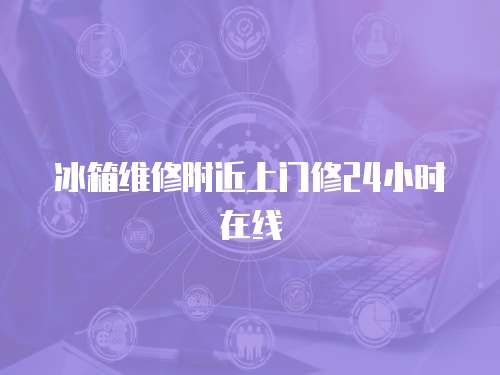 冰箱維修附近上門修24小時在線