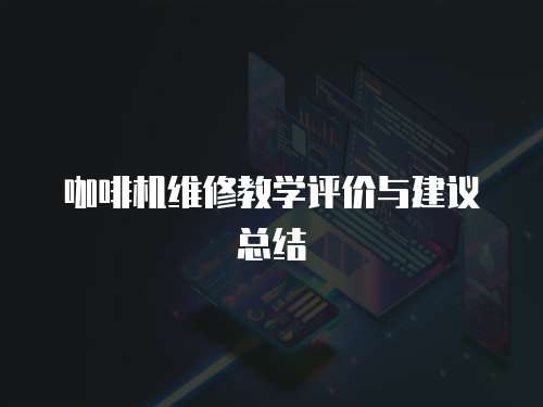 咖啡機(jī)維修教學(xué)評(píng)價(jià)與建議總結(jié)