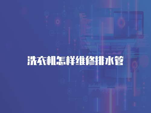 洗衣機怎樣維修排水管