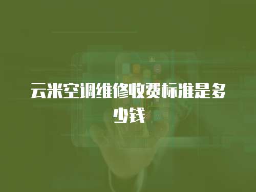 云米空調維修收費標準是多少錢