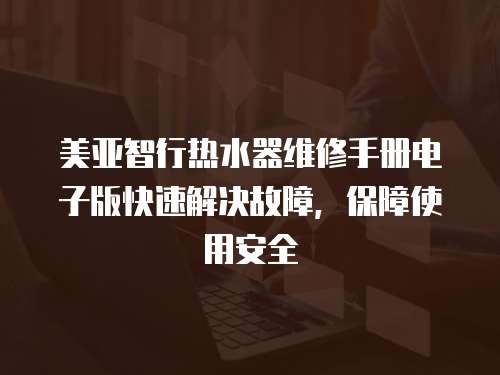 美亞智行熱水器維修手冊電子版快速解決故障，保障使用安全