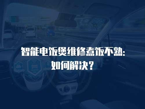 智能電飯煲維修煮飯不熟：如何解決？