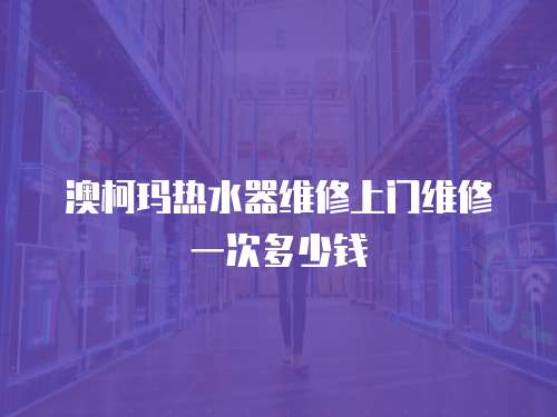 澳柯瑪熱水器維修上門維修一次多少錢