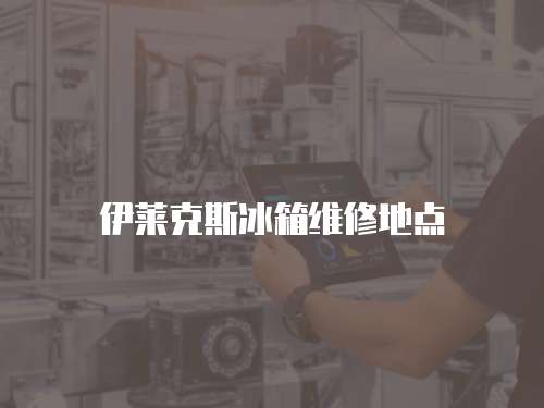 伊萊克斯冰箱維修地點(diǎn)