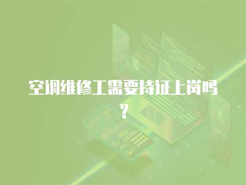 空調(diào)維修工需要持證上崗嗎？