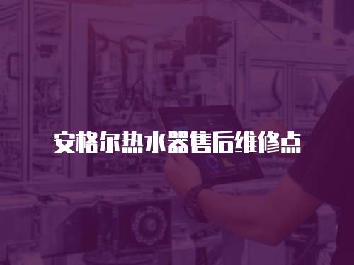 安格爾熱水器售后維修點(diǎn)