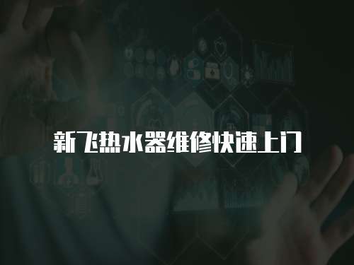 新飛熱水器維修快速上門