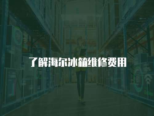 了解海爾冰箱維修費用