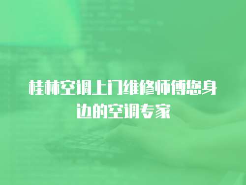 桂林空調上門維修師傅您身邊的空調專家