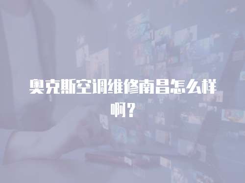 奧克斯空調維修南昌怎么樣啊？