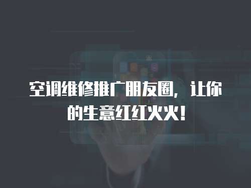 空調維修推廣朋友圈，讓你的生意紅紅火火！