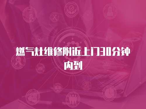 燃氣灶維修附近上門30分鐘內到