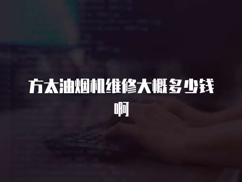 方太油煙機維修大概多少錢啊