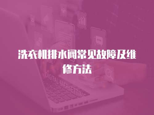 洗衣機(jī)排水閥常見故障及維修方法