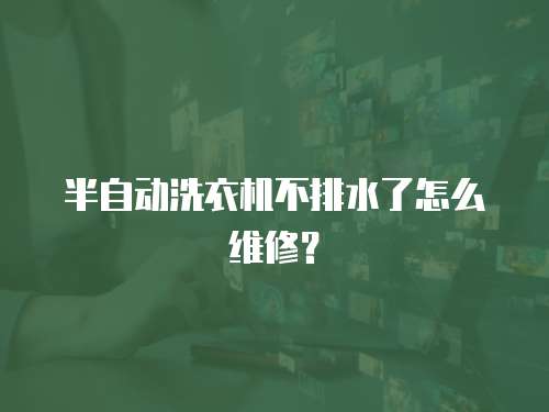  半自動洗衣機不排水了怎么維修？