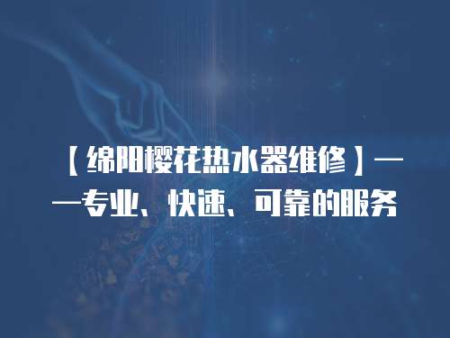 【綿陽(yáng)櫻花熱水器維修】——專(zhuān)業(yè)、快速、可靠的服務(wù)
