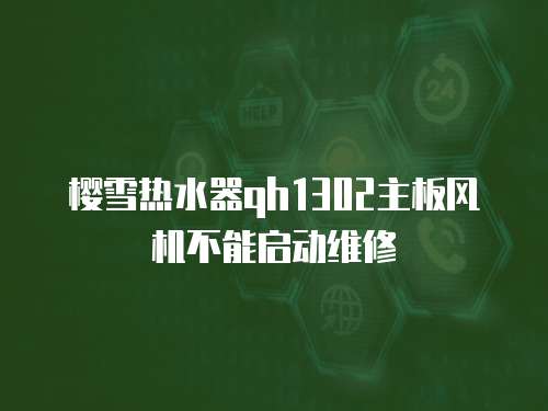 櫻雪熱水器qh1302主板風機不能啟動維修