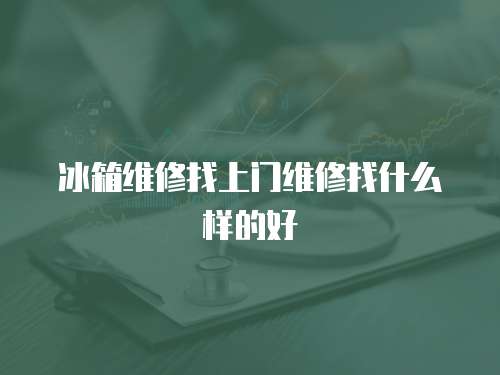 冰箱維修找上門維修找什么樣的好