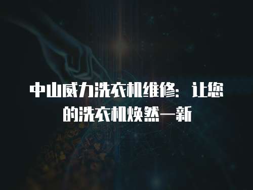 中山威力洗衣機維修：讓您的洗衣機煥然一新