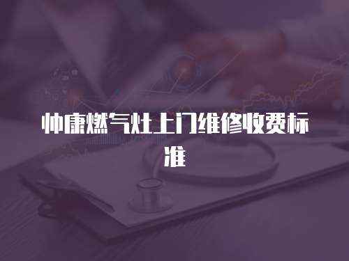 帥康燃氣灶上門維修收費標準