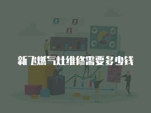 新飛燃氣灶維修需要多少錢