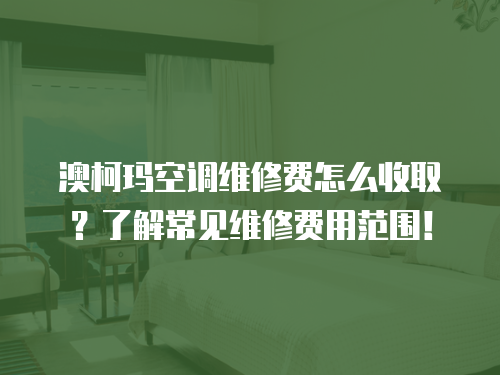 澳柯瑪空調(diào)維修費怎么收取？了解常見維修費用范圍！