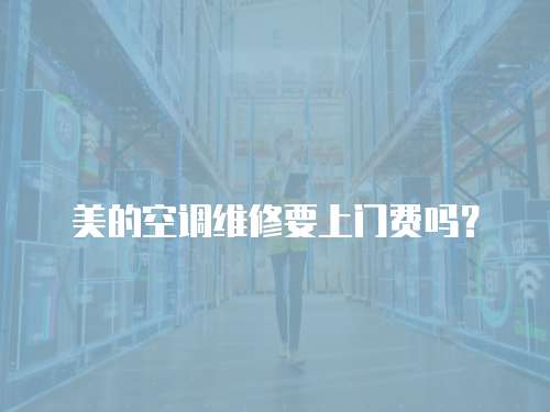 美的空調維修要上門費嗎？