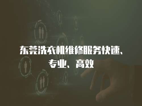 東莞洗衣機(jī)維修服務(wù)快速、專業(yè)、高效