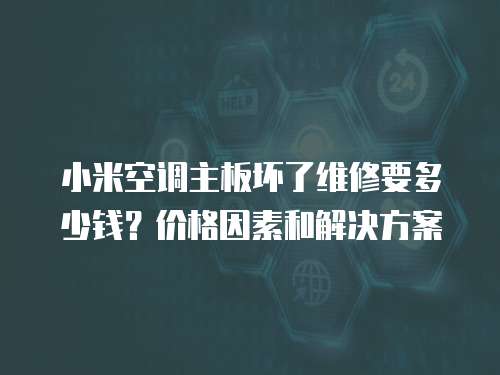 小米空調主板壞了維修要多少錢？價格因素和解決方案