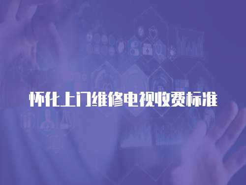 懷化上門維修電視收費標準