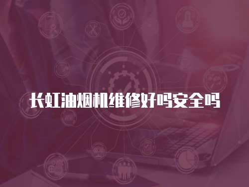 長虹油煙機維修好嗎安全嗎