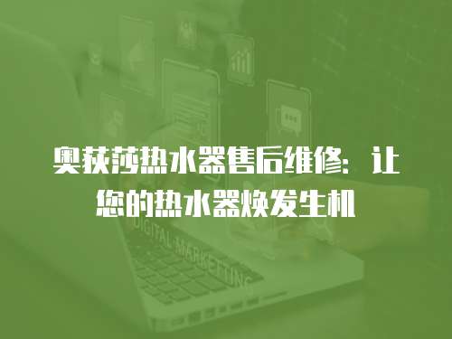 奧荻莎熱水器售后維修：讓您的熱水器煥發(fā)生機(jī)