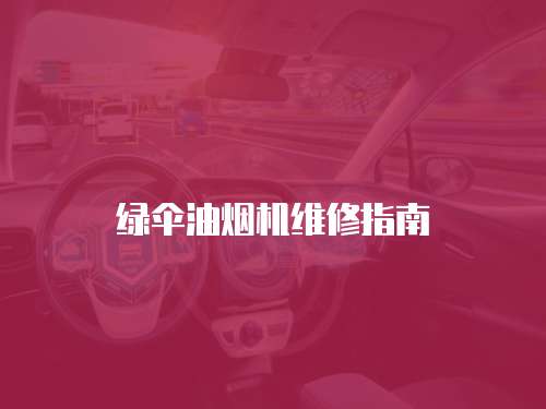 綠傘油煙機(jī)維修指南