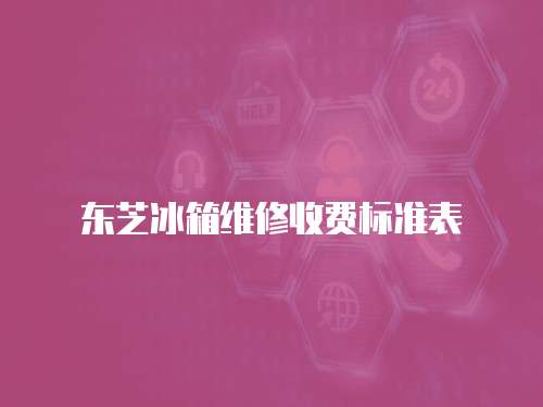 東芝冰箱維修收費標準表