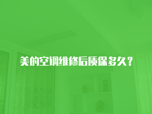 美的空調維修后質保多久？