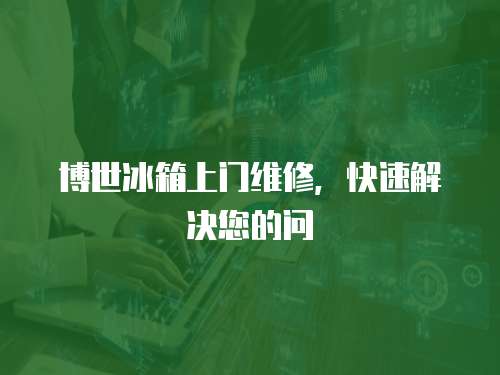 博世冰箱上門維修，快速解決您的問