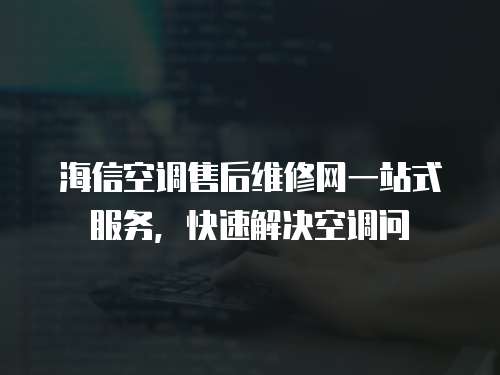 海信空調售后維修網一站式服務，快速解決空調問