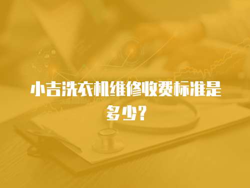 小吉洗衣機(jī)維修收費(fèi)標(biāo)準(zhǔn)是多少？