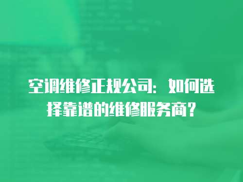 空調維修正規公司：如何選擇靠譜的維修服務商？