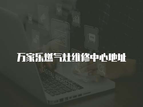 萬家樂燃氣灶維修中心地址
