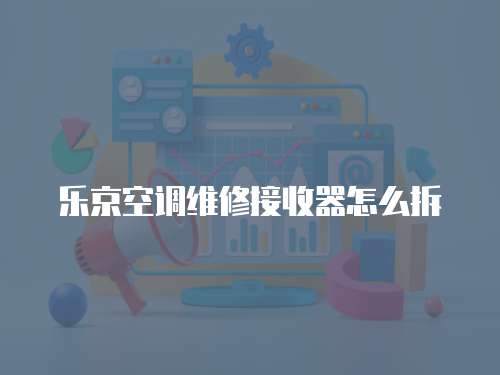 樂京空調維修接收器怎么拆