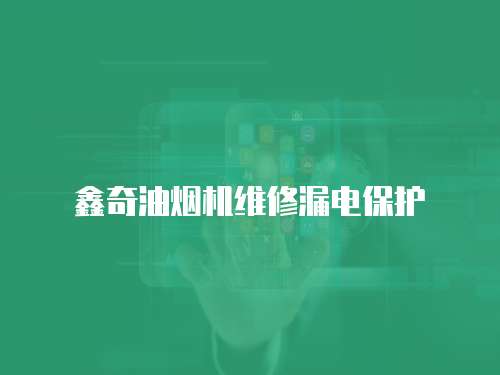 鑫奇油煙機(jī)維修漏電保護(hù)