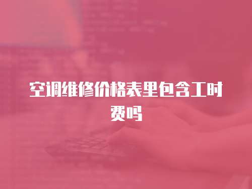 空調維修價格表里包含工時費嗎