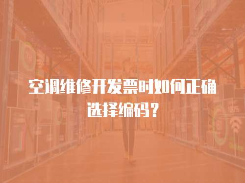 空調(diào)維修開發(fā)票時如何正確選擇編碼？