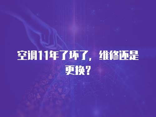 空調11年了壞了，維修還是更換？