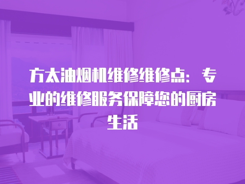 方太油煙機維修維修點：專業的維修服務保障您的廚房生活