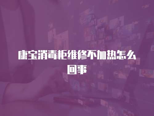 康寶消毒柜維修不加熱怎么回事